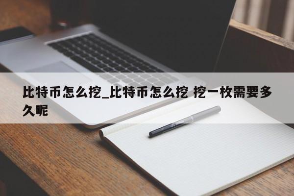 比特币怎么挖_比特币怎么挖 挖一枚需要多久呢-第1张图片-币选网