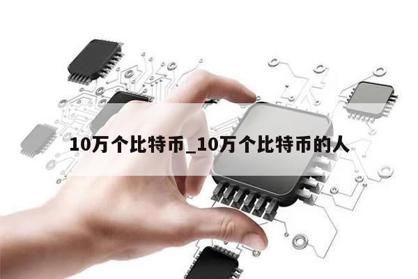 10万个比特币_10万个比特币的人-第1张图片-币选网