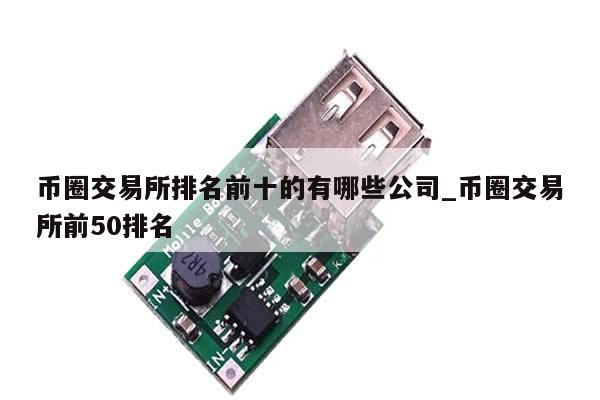 币圈交易所排名前十的有哪些公司_币圈交易所前50排名-第1张图片-币选网