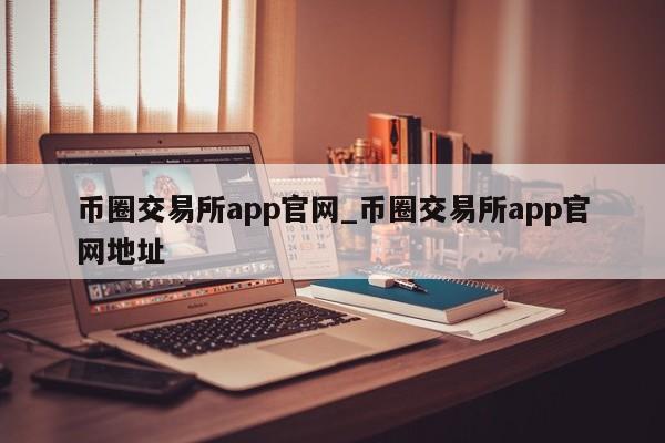 币圈交易所app官网_币圈交易所app官网地址-第1张图片-币选网