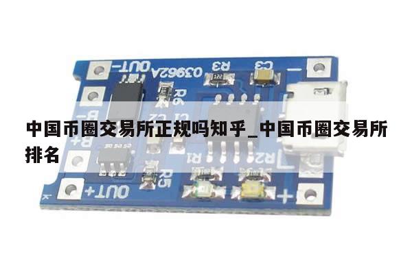 中国币圈交易所正规吗知乎_中国币圈交易所排名-第1张图片-币选网