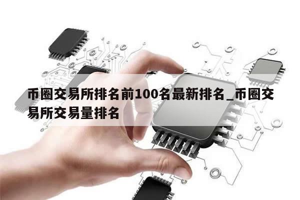 币圈交易所排名前100名最新排名_币圈交易所交易量排名-第1张图片-币选网