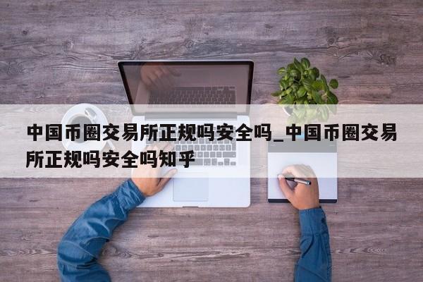 中国币圈交易所正规吗安全吗_中国币圈交易所正规吗安全吗知乎-第1张图片-币选网