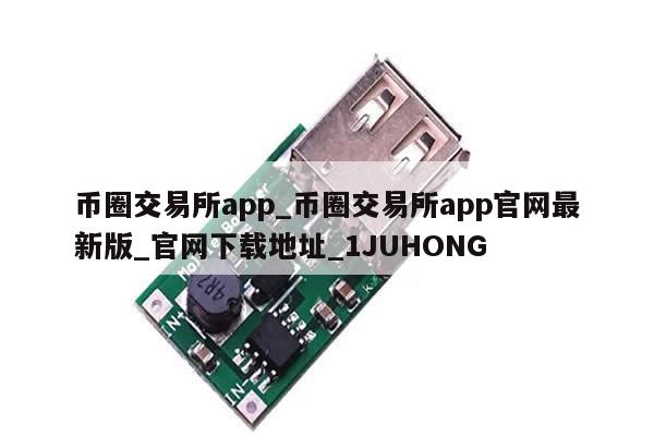 币圈交易所app_币圈交易所app官网最新版_官网下载地址_1JUHONG-第1张图片-币选网