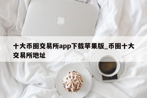 十大币圈交易所app下载苹果版_币圈十大交易所地址-第1张图片-币选网