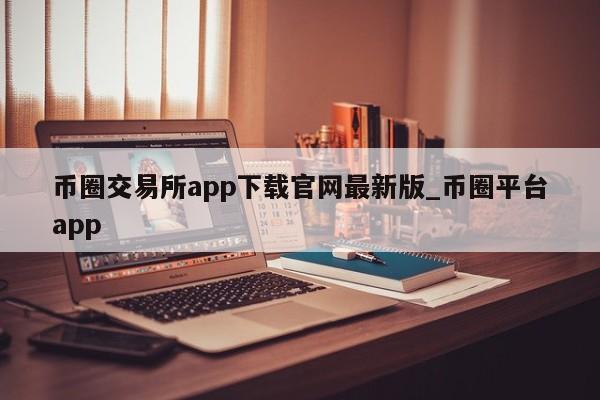 币圈交易所app下载官网最新版_币圈平台app-第1张图片-币选网