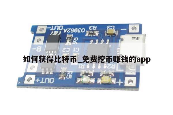 如何获得比特币_免费挖币赚钱的app-第1张图片-币选网