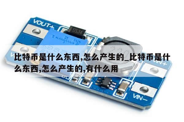 比特币是什么东西,怎么产生的_比特币是什么东西,怎么产生的,有什么用-第1张图片-币选网