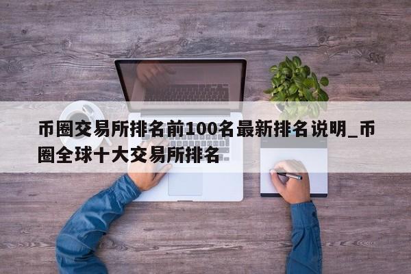 币圈交易所排名前100名最新排名说明_币圈全球十大交易所排名-第1张图片-币选网