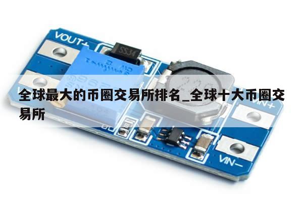 全球最大的币圈交易所排名_全球十大币圈交易所-第1张图片-币选网