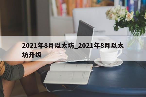 2021年8月以太坊_2021年8月以太坊升级-第1张图片-币选网