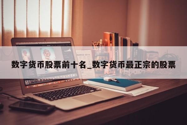 数字货币股票前十名_数字货币最正宗的股票-第1张图片-币选网