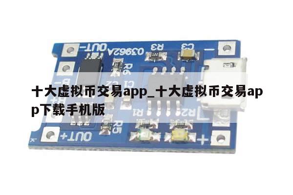 十大虚拟币交易app_十大虚拟币交易app下载手机版-第1张图片-币选网