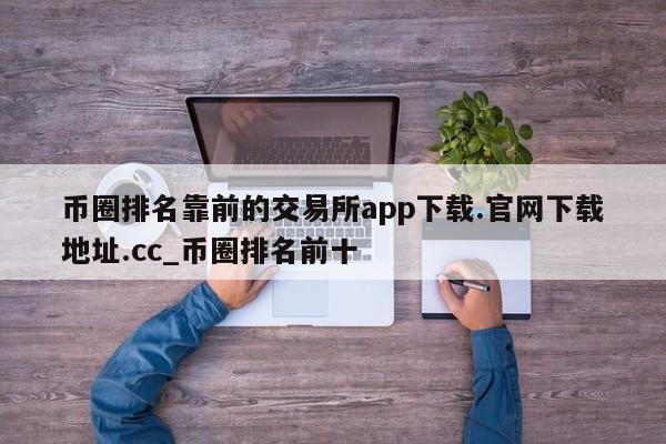 币圈排名靠前的交易所app下载.官网下载地址.cc_币圈排名前十-第1张图片-币选网