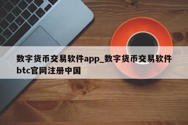 数字货币交易软件app_数字货币交易软件btc官网注册中国-第1张图片-币选网