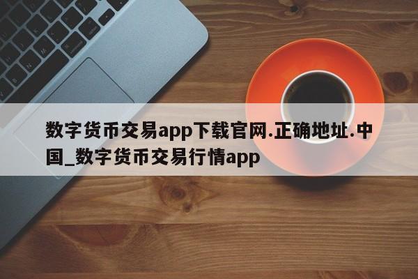数字货币交易app下载官网.正确地址.中国_数字货币交易行情app-第1张图片-币选网