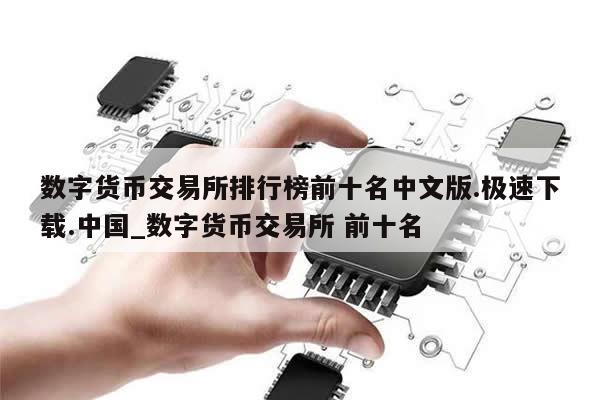 数字货币交易所排行榜前十名中文版.极速下载.中国_数字货币交易所 前十名-第1张图片-币选网