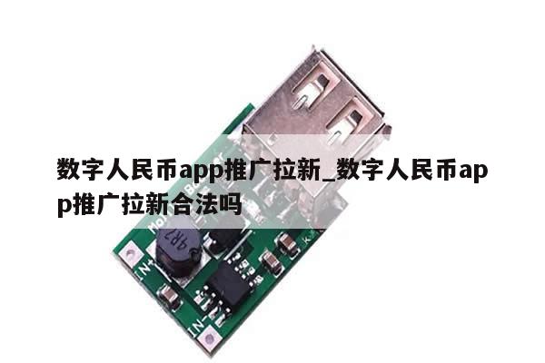 数字人民币app推广拉新_数字人民币app推广拉新合法吗-第1张图片-币选网