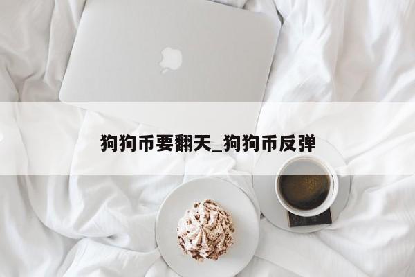 狗狗币要翻天_狗狗币反弹-第1张图片-币选网