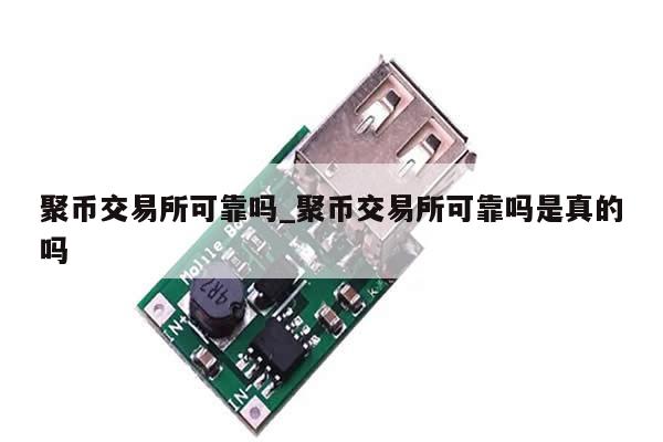 聚币交易所可靠吗_聚币交易所可靠吗是真的吗-第1张图片-币选网