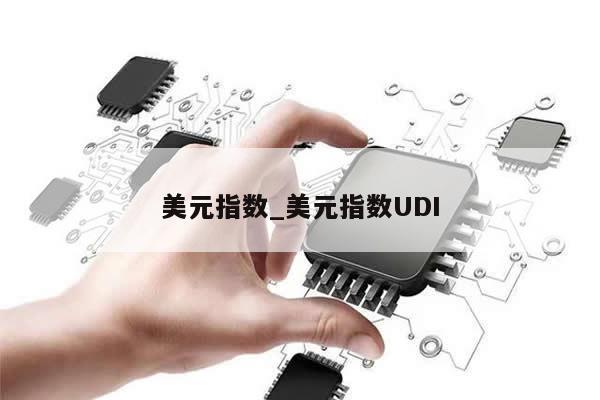 美元指数_美元指数UDI-第1张图片-币选网