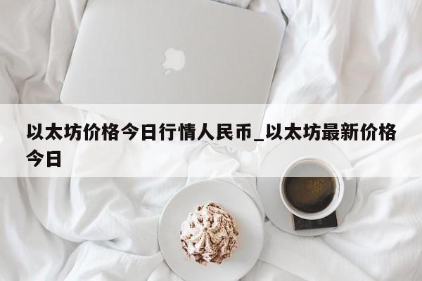 以太坊价格今日行情人民币_以太坊最新价格今日-第1张图片-币选网
