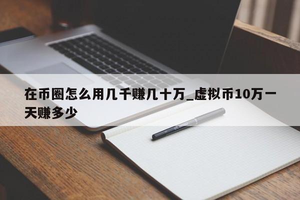 在币圈怎么用几千赚几十万_虚拟币10万一天赚多少-第1张图片-币选网