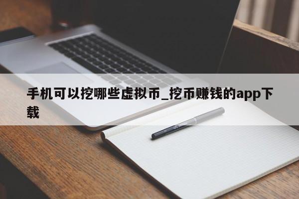 手机可以挖哪些虚拟币_挖币赚钱的app下载-第1张图片-币选网