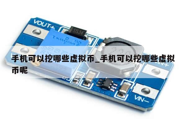 手机可以挖哪些虚拟币_手机可以挖哪些虚拟币呢-第1张图片-币选网