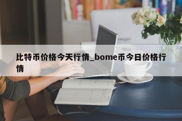 比特币价格今天行情_bome币今日价格行情-第1张图片-币选网