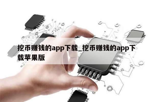 挖币赚钱的app下载_挖币赚钱的app下载苹果版-第1张图片-币选网