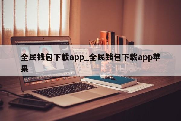全民钱包下载app_全民钱包下载app苹果-第1张图片-币选网
