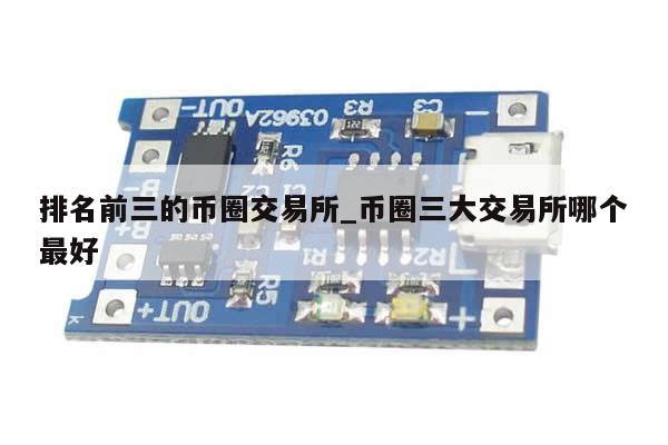 排名前三的币圈交易所_币圈三大交易所哪个最好-第1张图片-币选网
