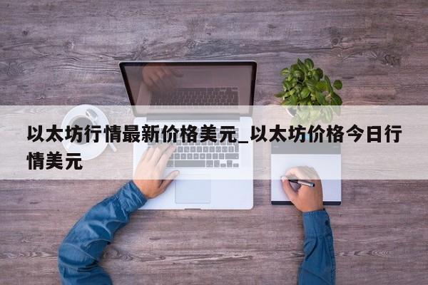 以太坊行情最新价格美元_以太坊价格今日行情美元-第1张图片-币选网