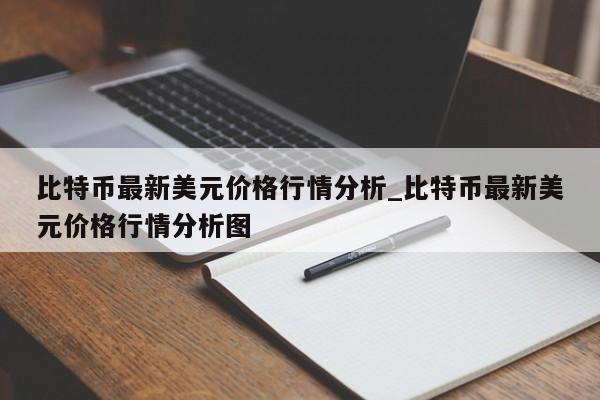 比特币最新美元价格行情分析_比特币最新美元价格行情分析图-第1张图片-币选网