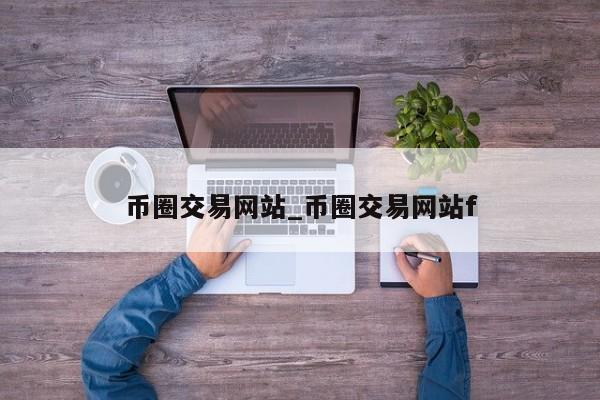 币圈交易网站_币圈交易网站f-第1张图片-币选网