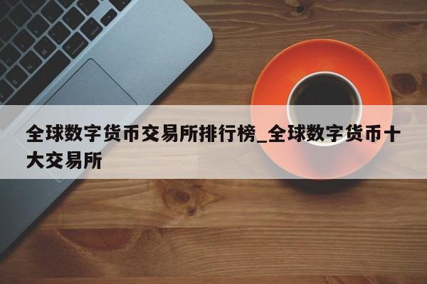全球数字货币交易所排行榜_全球数字货币十大交易所-第1张图片-币选网