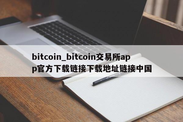 bitcoin_bitcoin交易所app官方下载链接下载地址链接中国-第1张图片-币选网