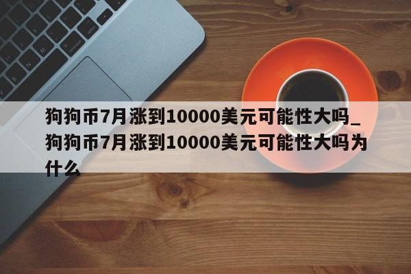 狗狗币7月涨到10000美元可能性大吗_狗狗币7月涨到10000美元可能性大吗为什么-第1张图片-币选网