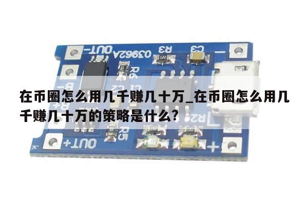 在币圈怎么用几千赚几十万_在币圈怎么用几千赚几十万的策略是什么?-第1张图片-币选网