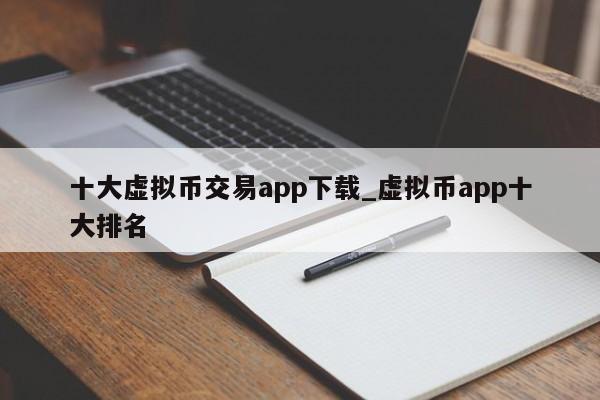 十大虚拟币交易app下载_虚拟币app十大排名-第1张图片-币选网