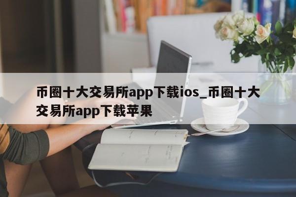 币圈十大交易所app下载ios_币圈十大交易所app下载苹果-第1张图片-币选网