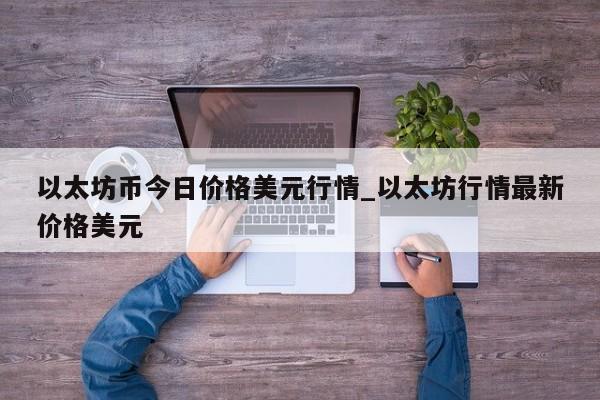以太坊币今日价格美元行情_以太坊行情最新价格美元-第1张图片-币选网