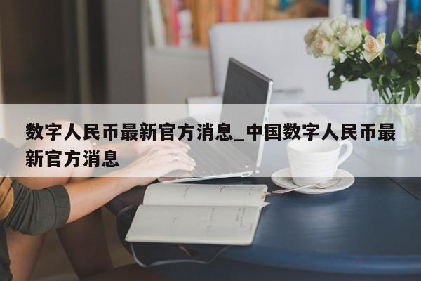 数字人民币最新官方消息_中国数字人民币最新官方消息-第1张图片-币选网