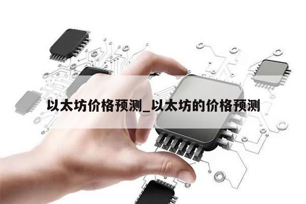以太坊价格预测_以太坊的价格预测-第1张图片-币选网