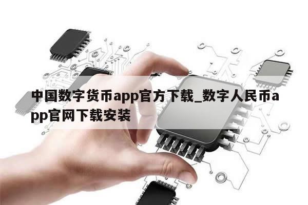 中国数字货币app官方下载_数字人民币app官网下载安装-第1张图片-币选网
