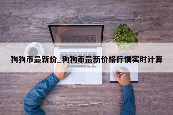 狗狗币最新价_狗狗币最新价格行情实时计算-第1张图片-币选网