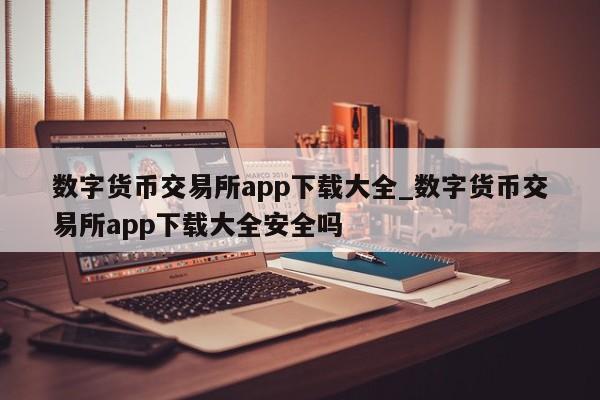 数字货币交易所app下载大全_数字货币交易所app下载大全安全吗-第1张图片-币选网