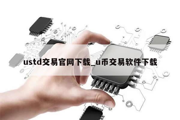 ustd交易官网下载_u币交易软件下载-第1张图片-币选网