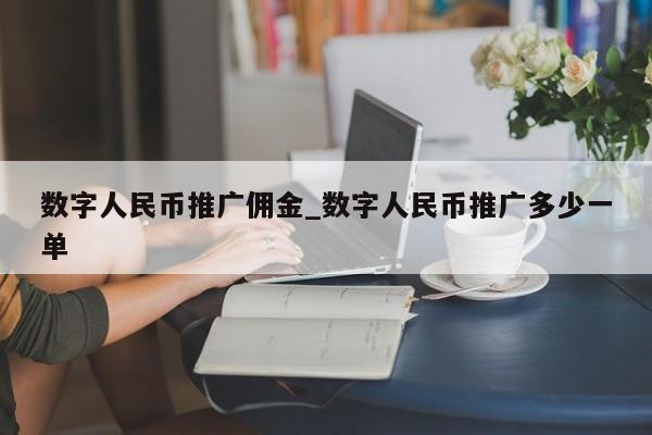 数字人民币推广佣金_数字人民币推广多少一单-第1张图片-币选网